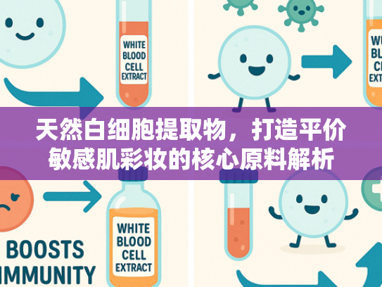 天然白细胞提取物，打造平价敏感肌彩妆的核心原料解析