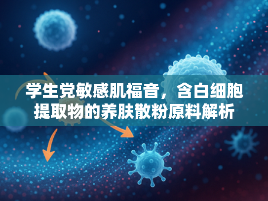 学生党敏感肌福音，含白细胞提取物的养肤散粉原料解析