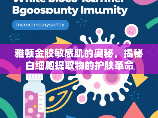 雅顿金胶敏感肌的奥秘，揭秘白细胞提取物的护肤革命
