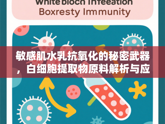 敏感肌水乳抗氧化的秘密武器，白细胞提取物原料解析与应用前景