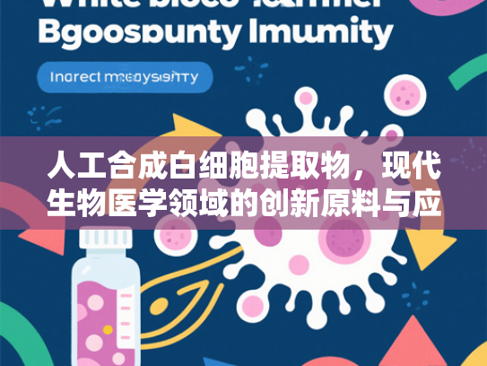 人工合成白细胞提取物，现代生物医学领域的创新原料与应用前景
