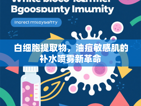 白细胞提取物，油痘敏感肌的补水喷雾新革命