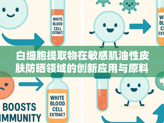 白细胞提取物在敏感肌油性皮肤防晒领域的创新应用与原料解析