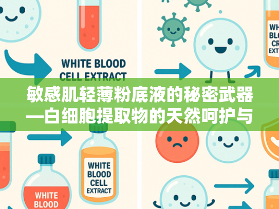 敏感肌轻薄粉底液的秘密武器—白细胞提取物的天然呵护与创新应用