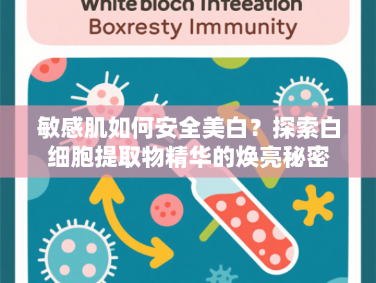 敏感肌如何安全美白？探索白细胞提取物精华的焕亮秘密