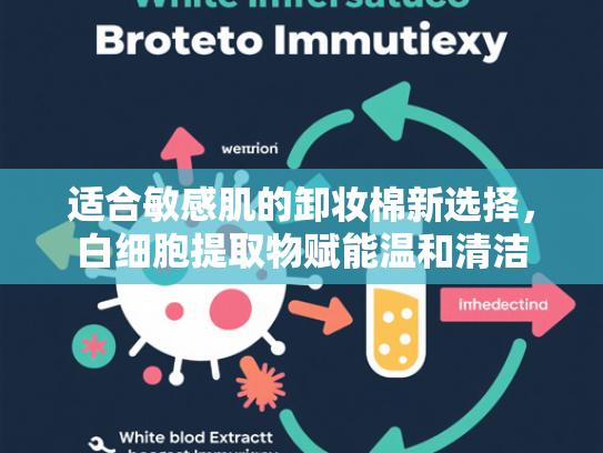 适合敏感肌的卸妆棉新选择，白细胞提取物赋能温和清洁