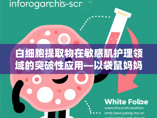 白细胞提取物在敏感肌护理领域的突破性应用—以袋鼠妈妈卸妆膏为例解析原料科学