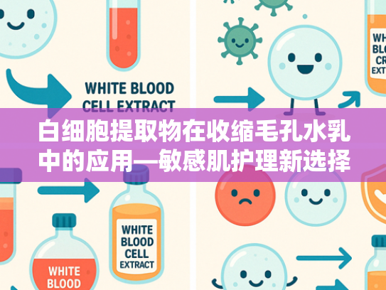 白细胞提取物在收缩毛孔水乳中的应用—敏感肌护理新选择