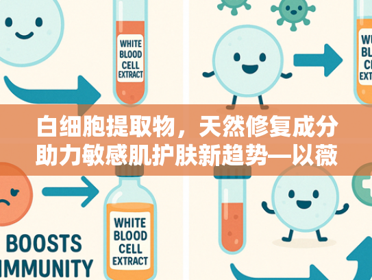 白细胞提取物，天然修复成分助力敏感肌护肤新趋势—以薇姿VC精华敏感肌为例