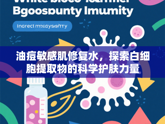 油痘敏感肌修复水，探索白细胞提取物的科学护肤力量