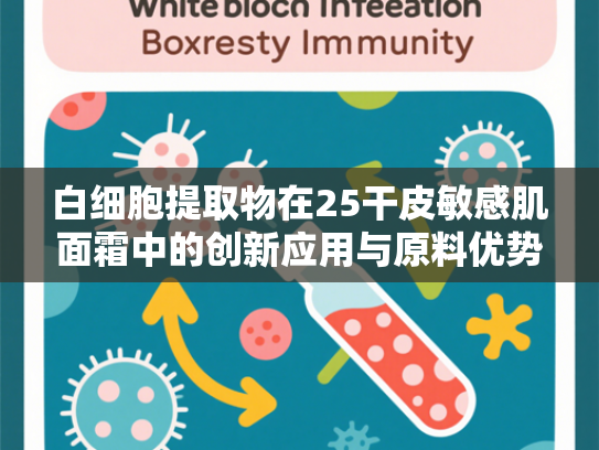 白细胞提取物在25干皮敏感肌面霜中的创新应用与原料优势解析