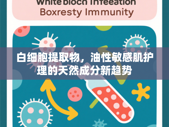 白细胞提取物，油性敏感肌护理的天然成分新趋势