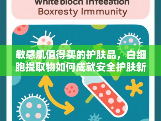 敏感肌值得买的护肤品，白细胞提取物如何成就安全护肤新标准
