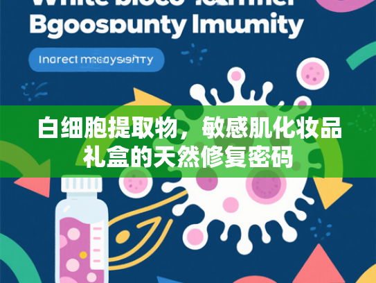 白细胞提取物，敏感肌化妆品礼盒的天然修复密码