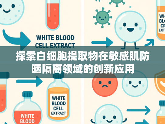 探索白细胞提取物在敏感肌防晒隔离领域的创新应用