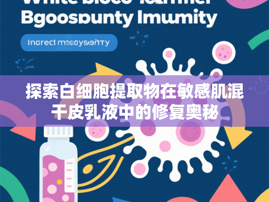 探索白细胞提取物在敏感肌混干皮乳液中的修复奥秘
