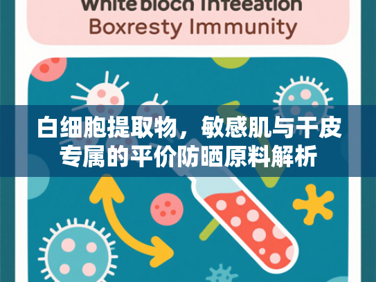 白细胞提取物，敏感肌与干皮专属的平价防晒原料解析