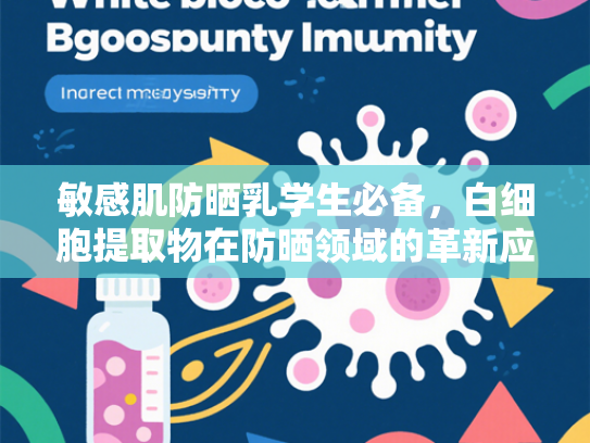 敏感肌防晒乳学生必备，白细胞提取物在防晒领域的革新应用