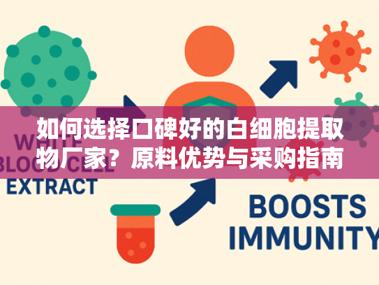 如何选择口碑好的白细胞提取物厂家？原料优势与采购指南
