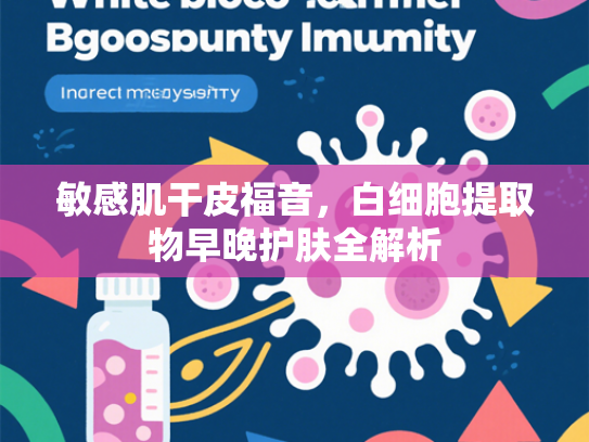 敏感肌干皮福音，白细胞提取物早晚护肤全解析