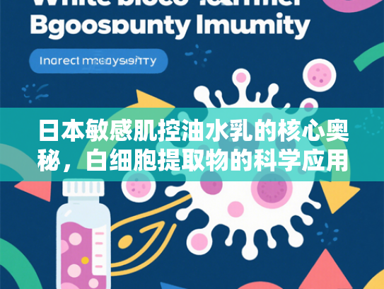 日本敏感肌控油水乳的核心奥秘，白细胞提取物的科学应用与市场前景