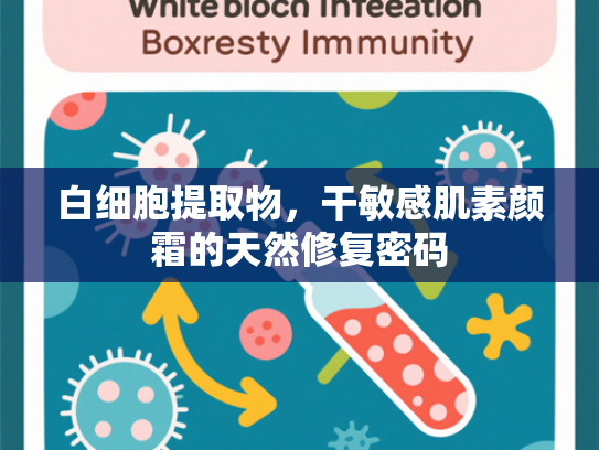 白细胞提取物，干敏感肌素颜霜的天然修复密码