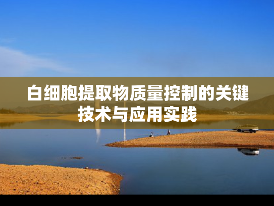 白细胞提取物质量控制的关键技术与应用实践