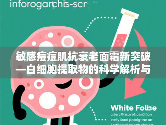 敏感痘痘肌抗衰老面霜新突破—白细胞提取物的科学解析与应用前景