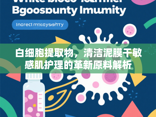 白细胞提取物，清洁泥膜干敏感肌护理的革新原料解析