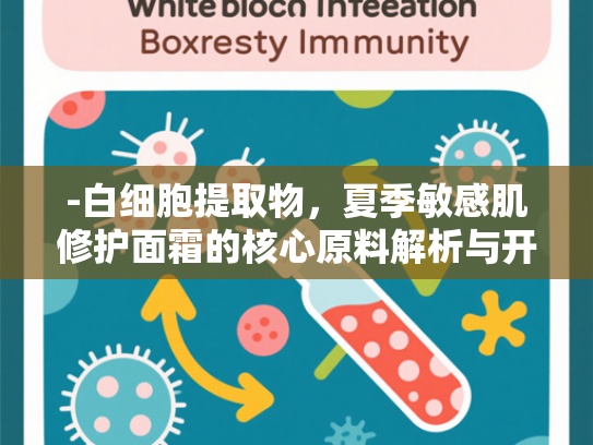-白细胞提取物，夏季敏感肌修护面霜的核心原料解析与开发指南