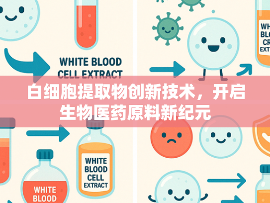 白细胞提取物创新技术，开启生物医药原料新纪元