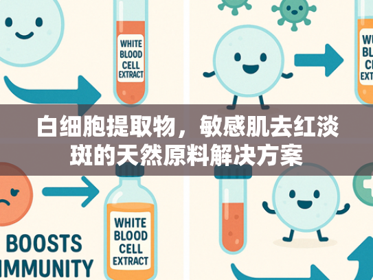白细胞提取物，敏感肌去红淡斑的天然原料解决方案