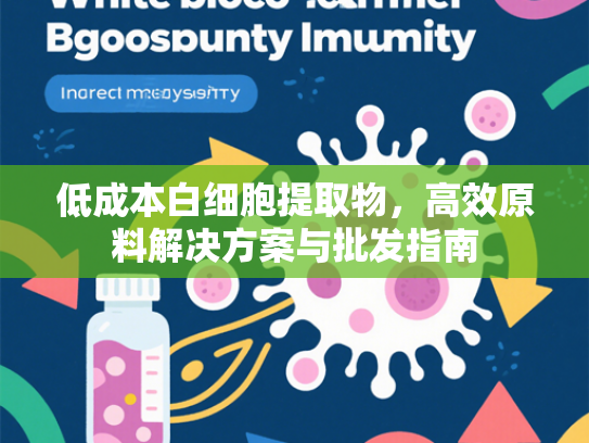 低成本白细胞提取物，高效原料解决方案与批发指南