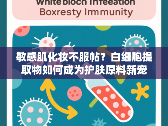 敏感肌化妆不服帖？白细胞提取物如何成为护肤原料新宠