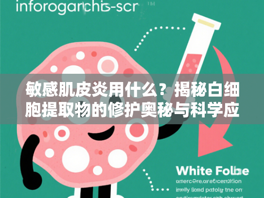 敏感肌皮炎用什么？揭秘白细胞提取物的修护奥秘与科学应用