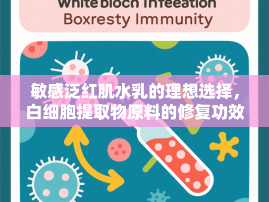 敏感泛红肌水乳的理想选择，白细胞提取物原料的修复功效与批发优势