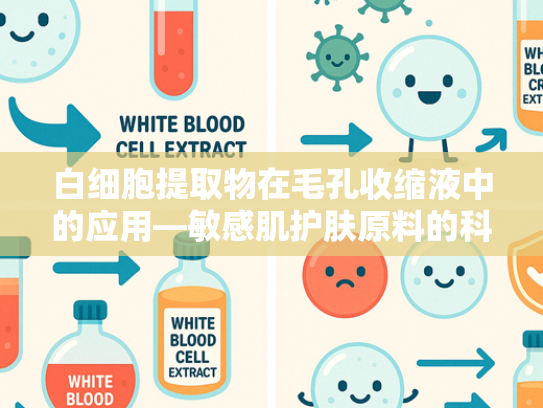 白细胞提取物在毛孔收缩液中的应用—敏感肌护肤原料的科学解析与批发优势