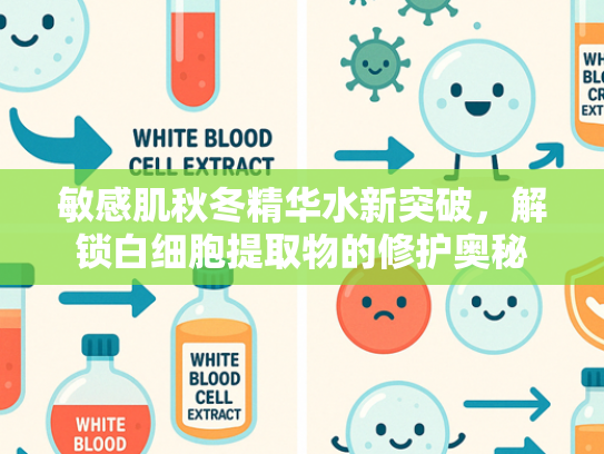敏感肌秋冬精华水新突破，解锁白细胞提取物的修护奥秘