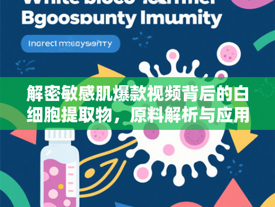 解密敏感肌爆款视频背后的白细胞提取物，原料解析与应用前景