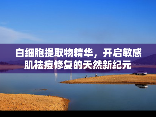 白细胞提取物精华，开启敏感肌祛痘修复的天然新纪元