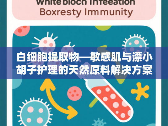 白细胞提取物—敏感肌与漂小胡子护理的天然原料解决方案
