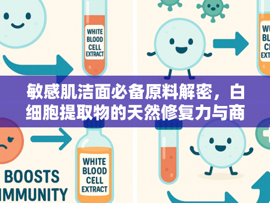 敏感肌洁面必备原料解密，白细胞提取物的天然修复力与商业价值