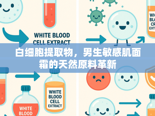 白细胞提取物，男生敏感肌面霜的天然原料革新