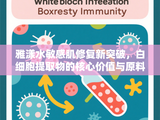 雅漾水敏感肌修复新突破，白细胞提取物的核心价值与原料供应解析