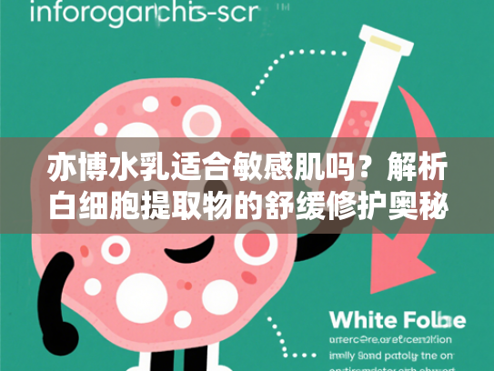 亦博水乳适合敏感肌吗？解析白细胞提取物的舒缓修护奥秘