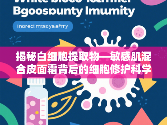 揭秘白细胞提取物—敏感肌混合皮面霜背后的细胞修护科学
