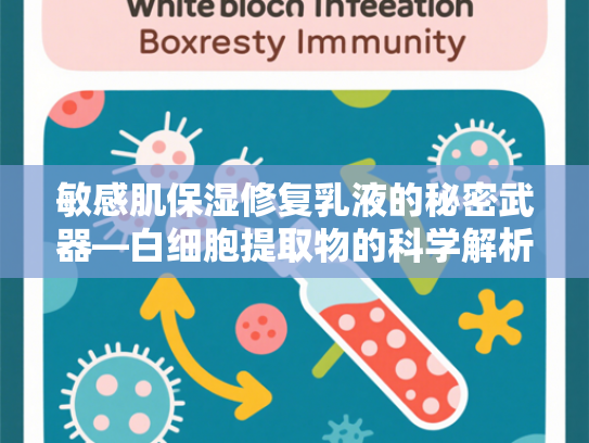敏感肌保湿修复乳液的秘密武器—白细胞提取物的科学解析与原料优势