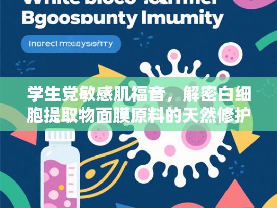 学生党敏感肌福音，解密白细胞提取物面膜原料的天然修护力