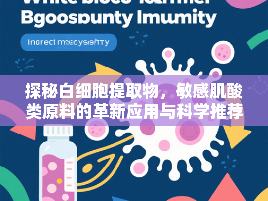 探秘白细胞提取物，敏感肌酸类原料的革新应用与科学推荐