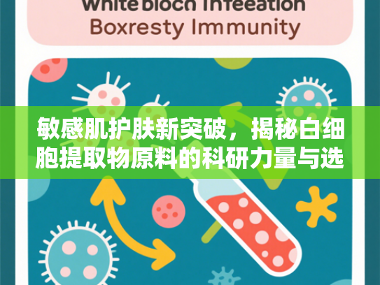 敏感肌护肤新突破，揭秘白细胞提取物原料的科研力量与选择指南